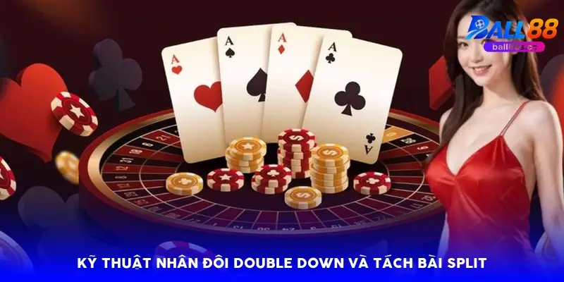 Kỹ thuật nhân đôi Double Down và tách bài Split