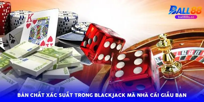 Bản chất xác suất trong Blackjack mà nhà cái giấu bạn