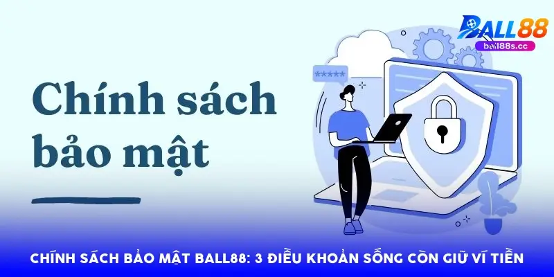 Chính sách bảo mật Ball88: 3 điều khoản sống còn giữ ví tiền