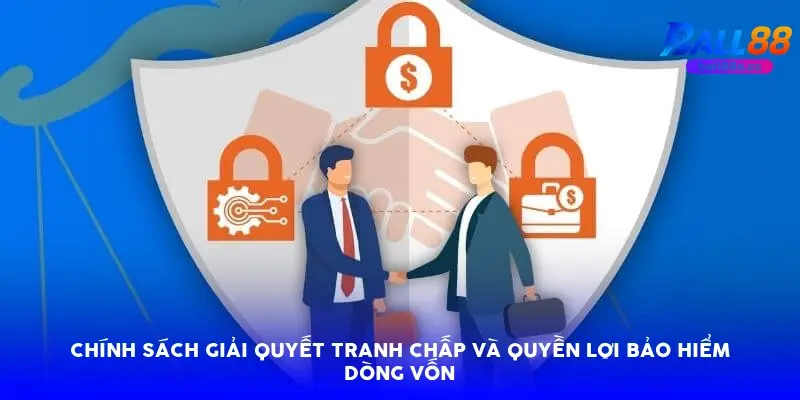 Chính sách giải quyết tranh chấp và quyền lợi bảo hiểm dòng vốn Chính sách giải quyết tranh chấp và quyền lợi bảo hiểm dòng vốn
