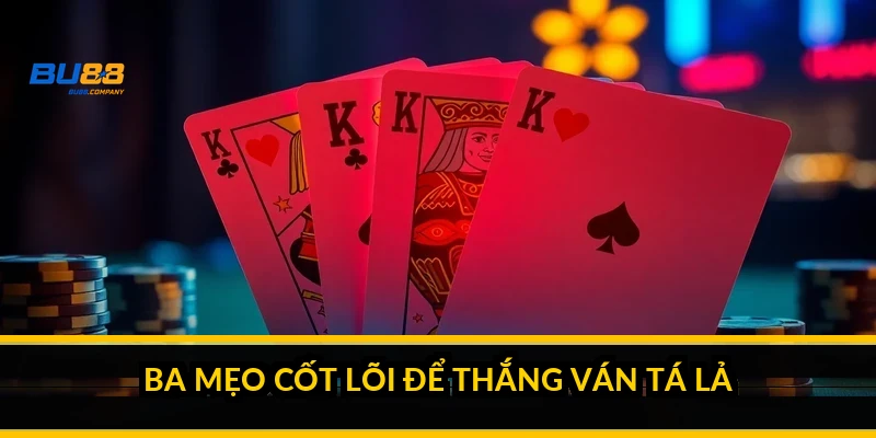 Ba mẹo cốt lõi để thắng ván tá lả