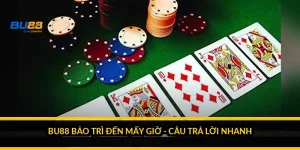 BU88 bảo trì đến mấy giờ - câu trả lời nhanh