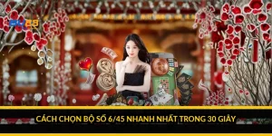 Cách chọn bộ số 6/45 nhanh nhất trong 30 giây