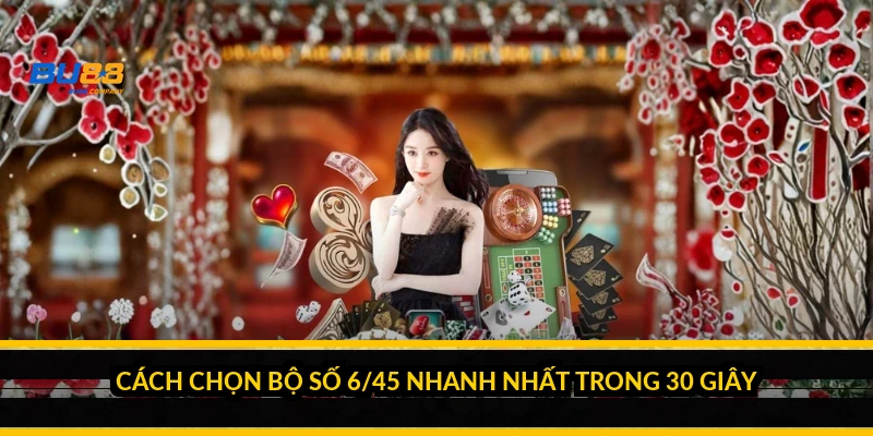 Cách chọn bộ số 6/45 nhanh nhất trong 30 giây