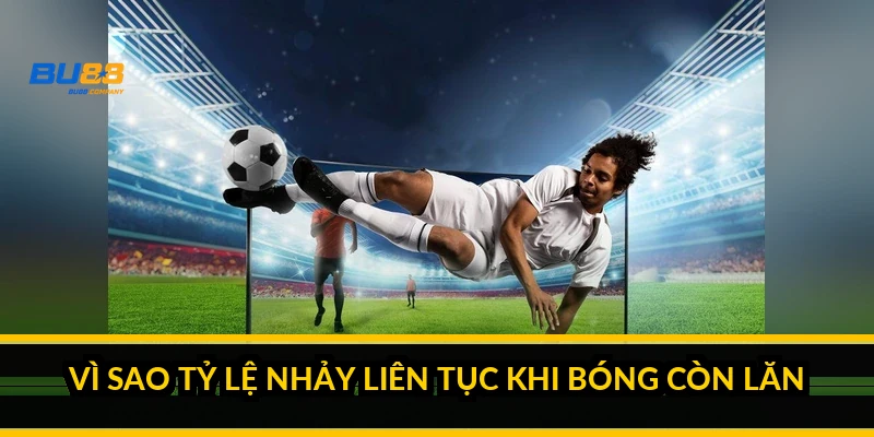 Vì sao tỷ lệ nhảy liên tục khi bóng còn lăn