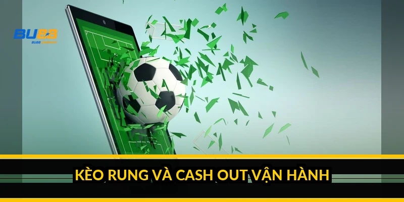 Kèo rung và cash out vận hành ra sao?