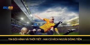 Tin đội hình và thời tiết - hai cú hích ngoài dòng tiền