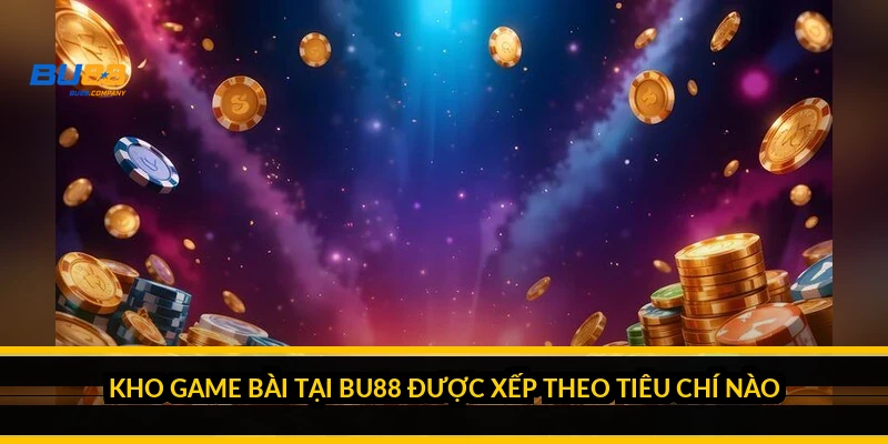 Kho game bài tại BU88 được xếp theo tiêu chí nào?