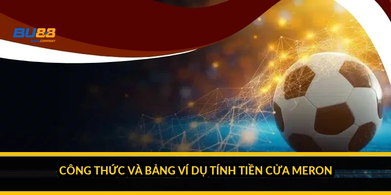Cách tính tiền kèo Meron: công thức, ví dụ và tiền cửa nặng Công thức và bảng ví dụ tính tiền cửa Meron