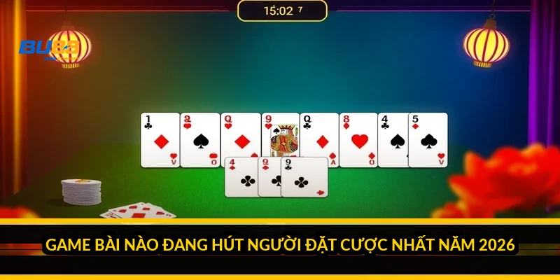 Game bài nào đang hút người đặt cược nhất năm 2026?