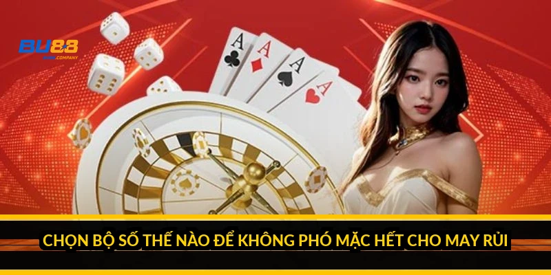 Chọn bộ số thế nào để không phó mặc hết cho may rủi?