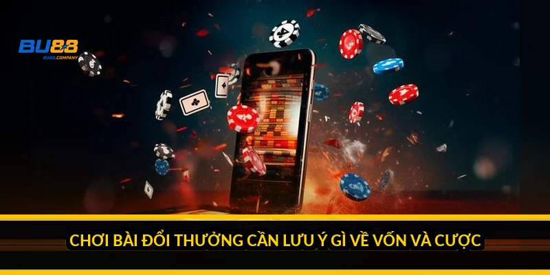 Chơi bài đổi thưởng cần lưu ý gì về vốn và cược?