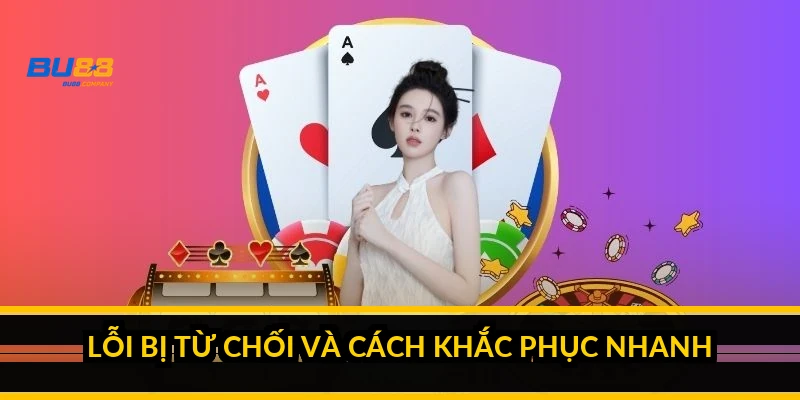 Lỗi bị từ chối và cách khắc phục nhanh