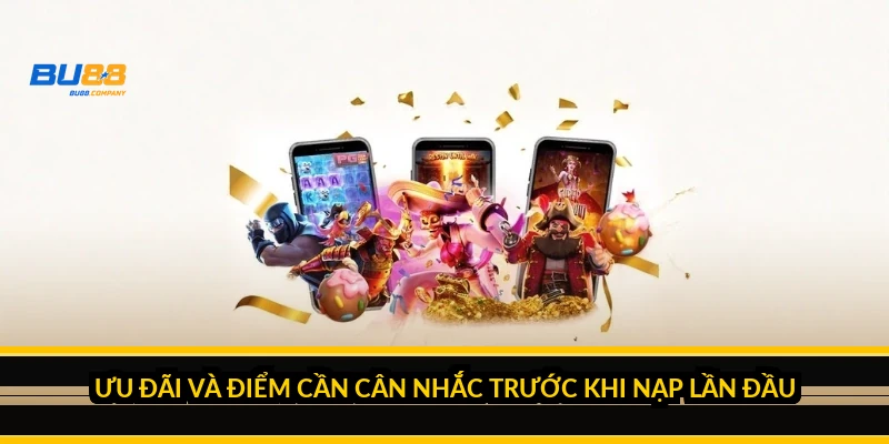 Ưu đãi và điểm cần cân nhắc trước khi nạp lần đầu