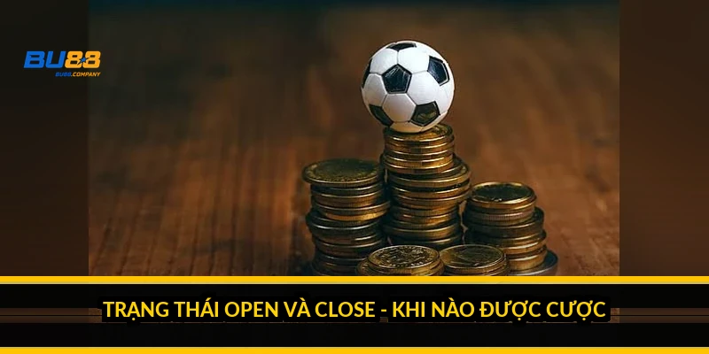 Trạng thái Open và Close - khi nào được cược?