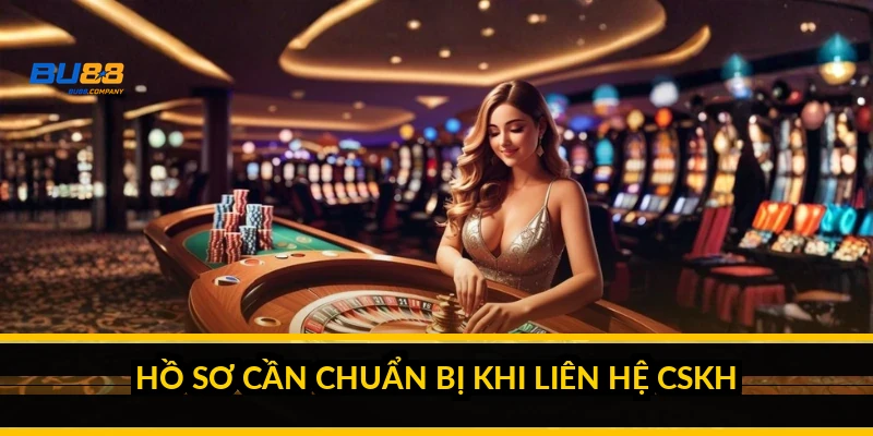 Hồ sơ cần chuẩn bị khi liên hệ CSKH