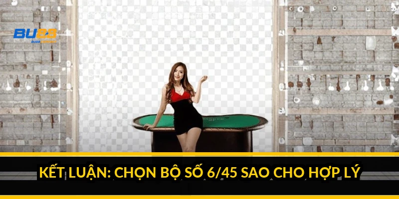 Kết luận: chọn bộ số 6/45 sao cho hợp lý