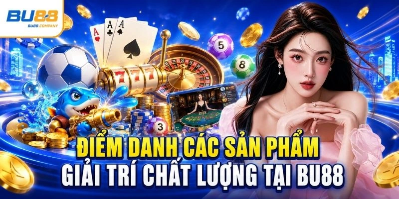 Điểm danh các sản phẩm giải trí chất lượng tại BU88 
